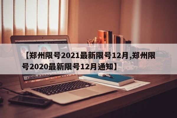 【郑州限号2021最新限号12月,郑州限号2020最新限号12月通知】
