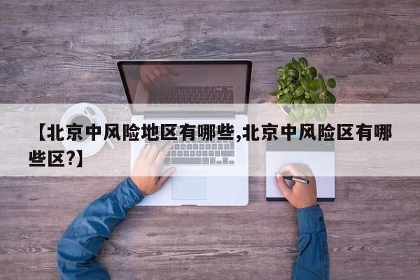 【北京中风险地区有哪些,北京中风险区有哪些区?】
