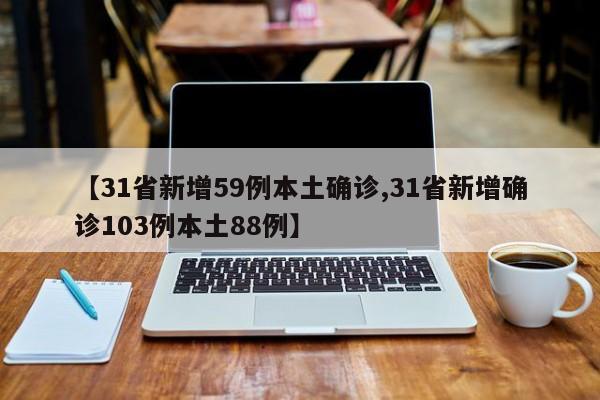 【31省新增59例本土确诊,31省新增确诊103例本土88例】