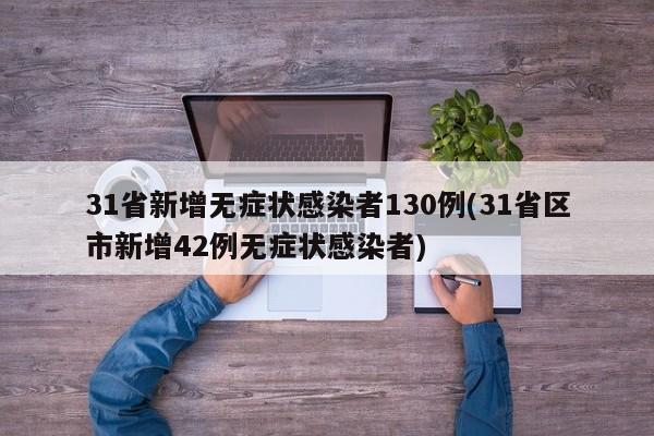 31省新增无症状感染者130例(31省区市新增42例无症状感染者)