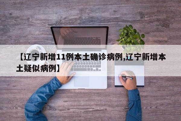 【辽宁新增11例本土确诊病例,辽宁新增本土疑似病例】