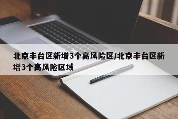 北京丰台区新增3个高风险区/北京丰台区新增3个高风险区域