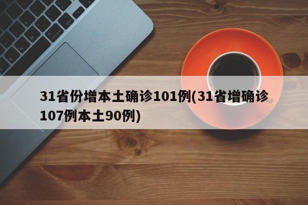31省份增本土确诊101例(31省增确诊107例本土90例)