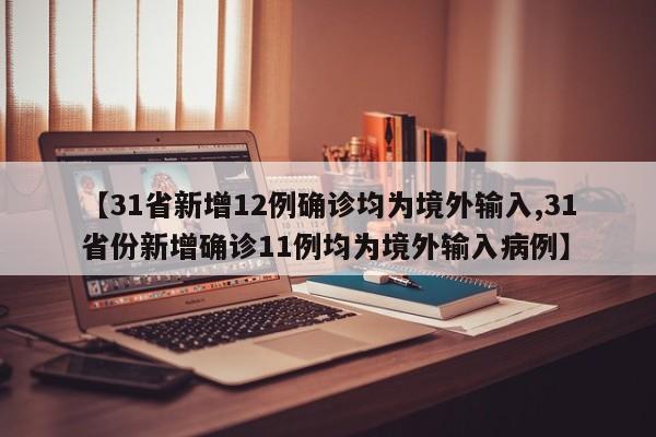 【31省新增12例确诊均为境外输入,31省份新增确诊11例均为境外输入病例】