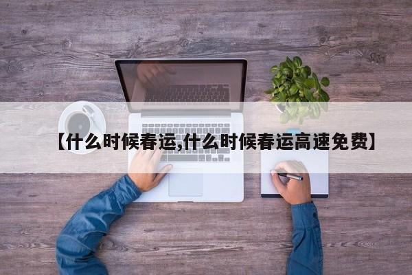 【什么时候春运,什么时候春运高速免费】