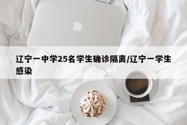 辽宁一中学25名学生确诊隔离/辽宁一学生感染