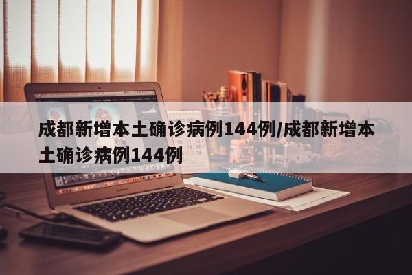 成都新增本土确诊病例144例/成都新增本土确诊病例144例