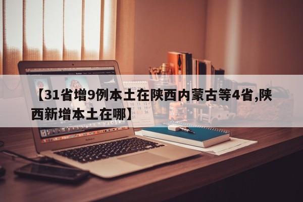 【31省增9例本土在陕西内蒙古等4省,陕西新增本土在哪】