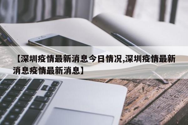 【深圳疫情最新消息今日情况,深圳疫情最新消息疫情最新消息】