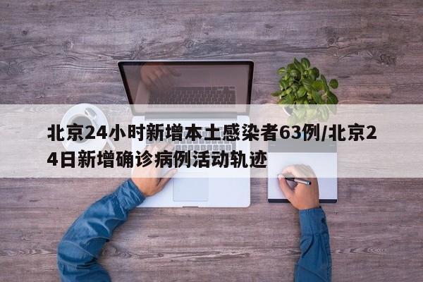 北京24小时新增本土感染者63例/北京24日新增确诊病例活动轨迹