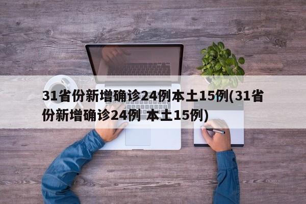 31省份新增确诊24例本土15例(31省份新增确诊24例 本土15例)