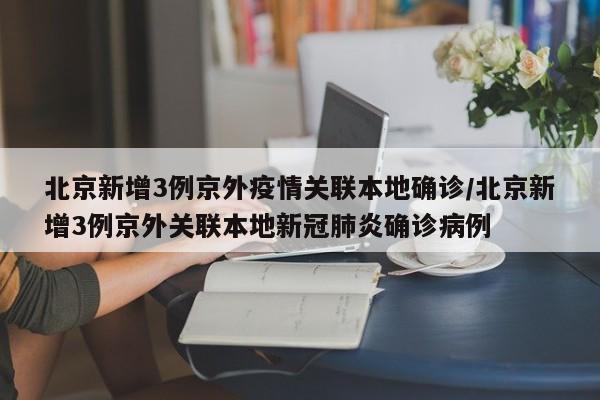 北京新增3例京外疫情关联本地确诊/北京新增3例京外关联本地新冠肺炎确诊病例