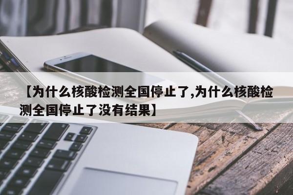 【为什么核酸检测全国停止了,为什么核酸检测全国停止了没有结果】