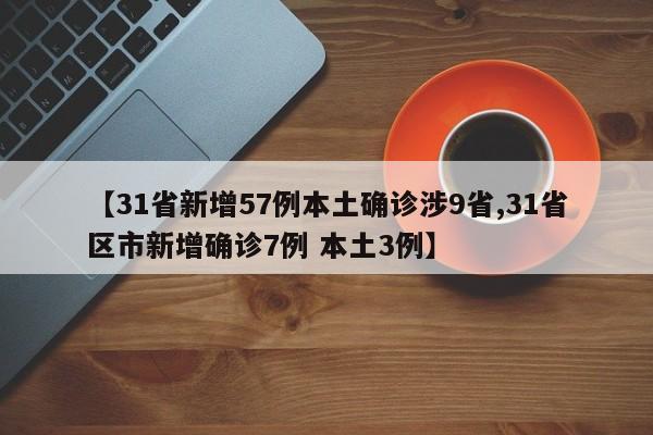 【31省新增57例本土确诊涉9省,31省区市新增确诊7例 本土3例】