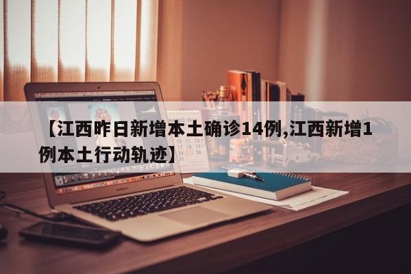 【江西昨日新增本土确诊14例,江西新增1例本土行动轨迹】