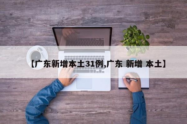 【广东新增本土31例,广东 新增 本土】