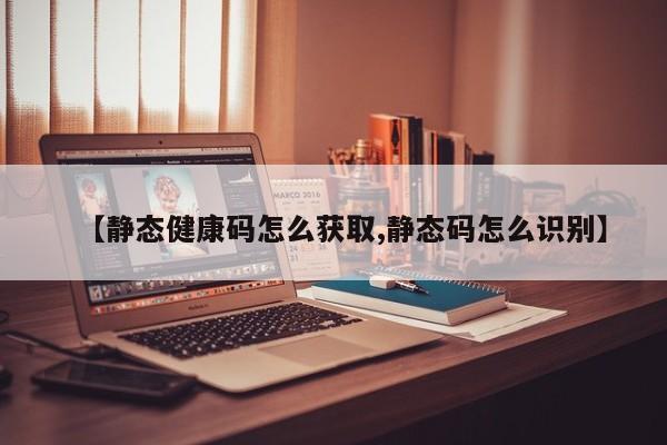 【静态健康码怎么获取,静态码怎么识别】