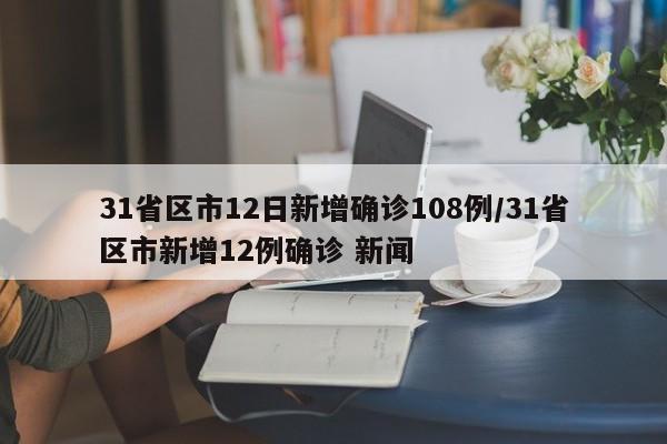 31省区市12日新增确诊108例/31省区市新增12例确诊 新闻