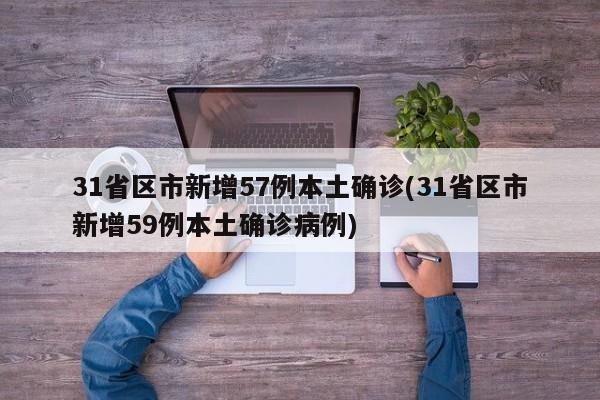 31省区市新增57例本土确诊(31省区市新增59例本土确诊病例)