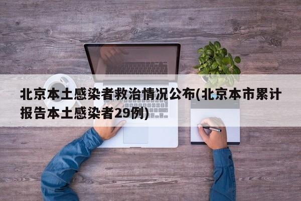 北京本土感染者救治情况公布(北京本市累计报告本土感染者29例)