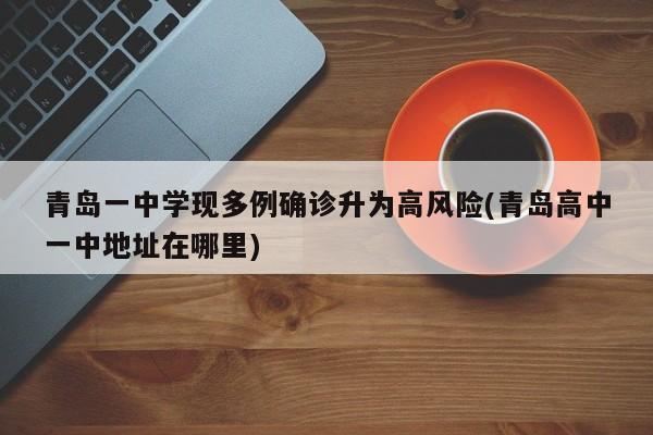 青岛一中学现多例确诊升为高风险(青岛高中一中地址在哪里)