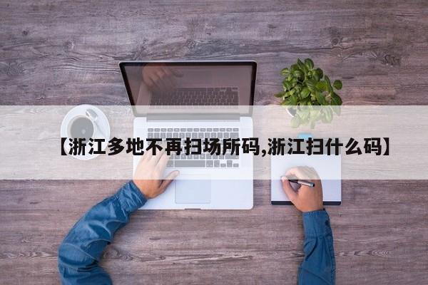 【浙江多地不再扫场所码,浙江扫什么码】