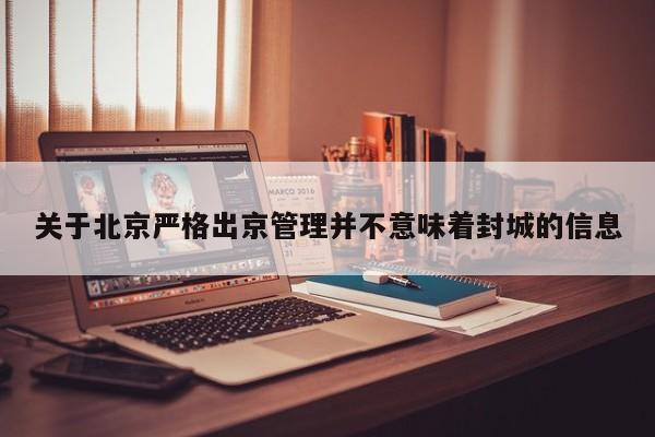 关于北京严格出京管理并不意味着封城的信息