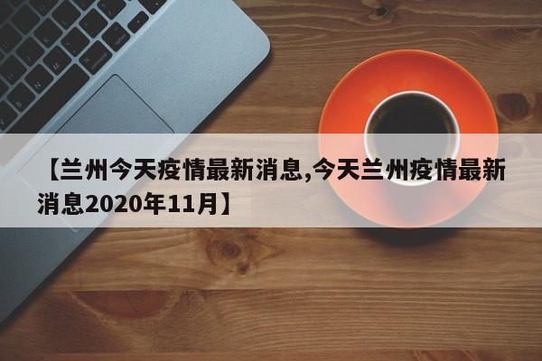 【兰州今天疫情最新消息,今天兰州疫情最新消息2020年11月】