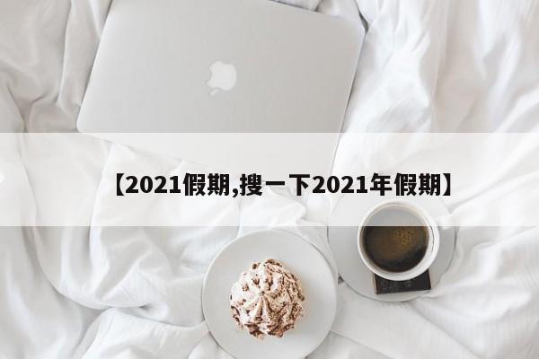 【2021假期,搜一下2021年假期】