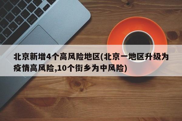 北京新增4个高风险地区(北京一地区升级为疫情高风险,10个街乡为中风险)