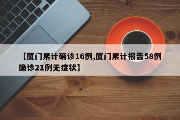 【厦门累计确诊16例,厦门累计报告58例确诊21例无症状】