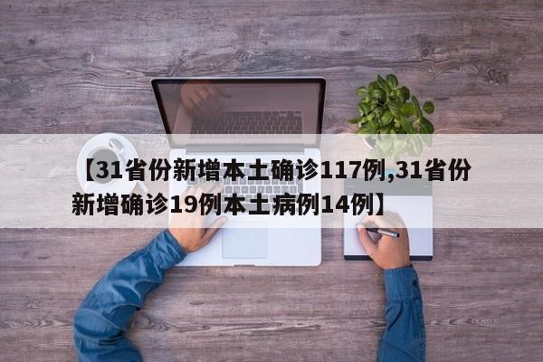 【31省份新增本土确诊117例,31省份新增确诊19例本土病例14例】
