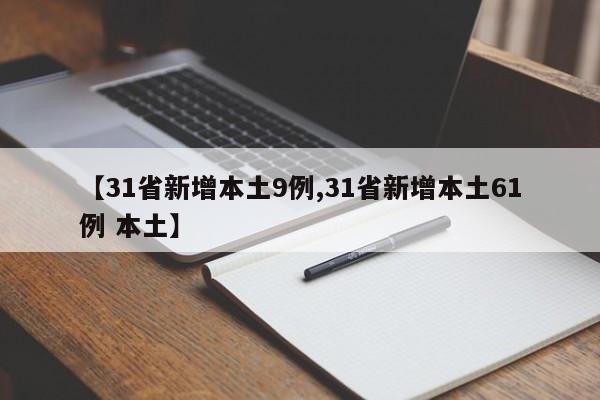 【31省新增本土9例,31省新增本土61例 本土】