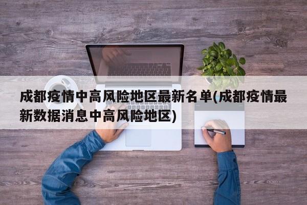 成都疫情中高风险地区最新名单(成都疫情最新数据消息中高风险地区)