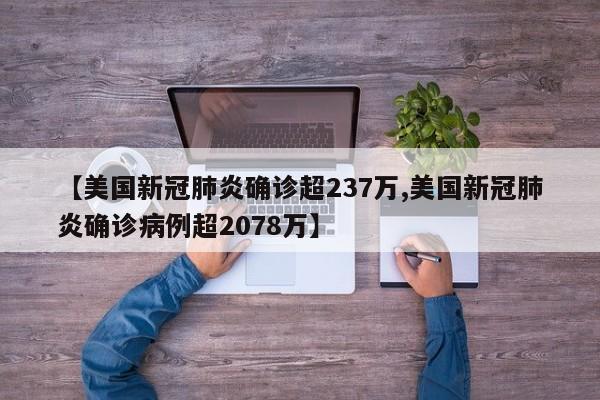 【美国新冠肺炎确诊超237万,美国新冠肺炎确诊病例超2078万】