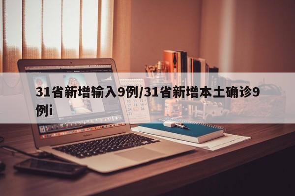 31省新增输入9例/31省新增本土确诊9例i