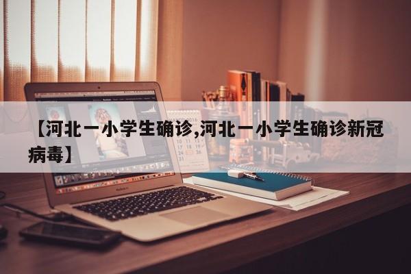 【河北一小学生确诊,河北一小学生确诊新冠病毒】