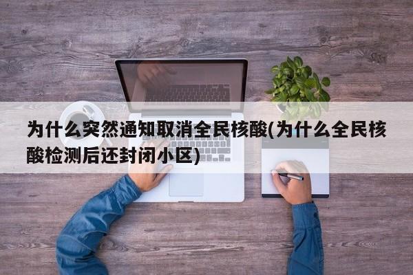 为什么突然通知取消全民核酸(为什么全民核酸检测后还封闭小区)