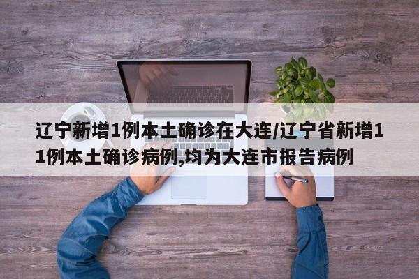 辽宁新增1例本土确诊在大连/辽宁省新增11例本土确诊病例,均为大连市报告病例