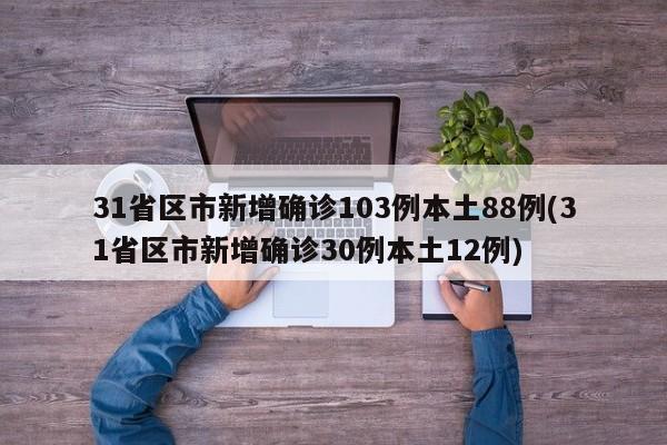 31省区市新增确诊103例本土88例(31省区市新增确诊30例本土12例)