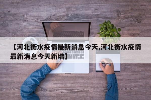 【河北衡水疫情最新消息今天,河北衡水疫情最新消息今天新增】