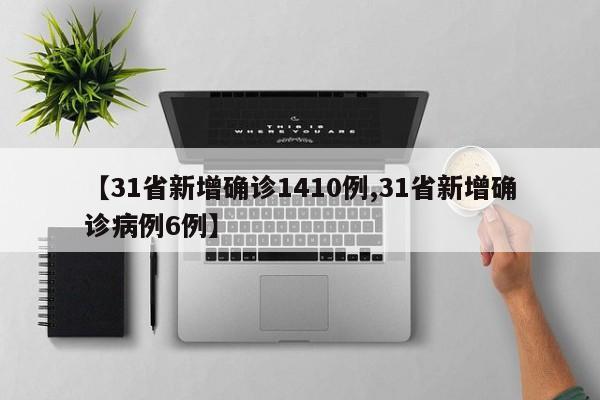 【31省新增确诊1410例,31省新增确诊病例6例】