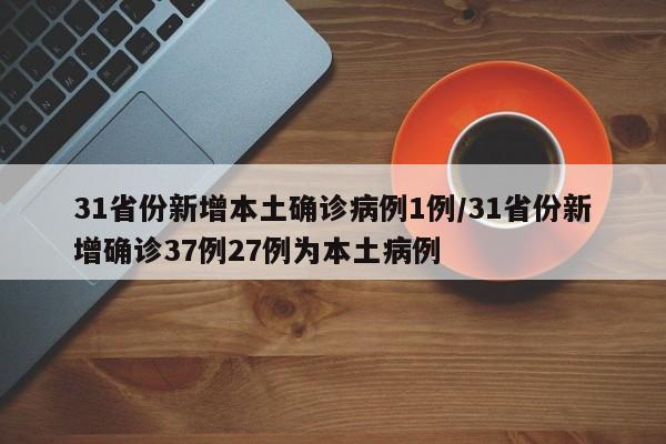 31省份新增本土确诊病例1例/31省份新增确诊37例27例为本土病例