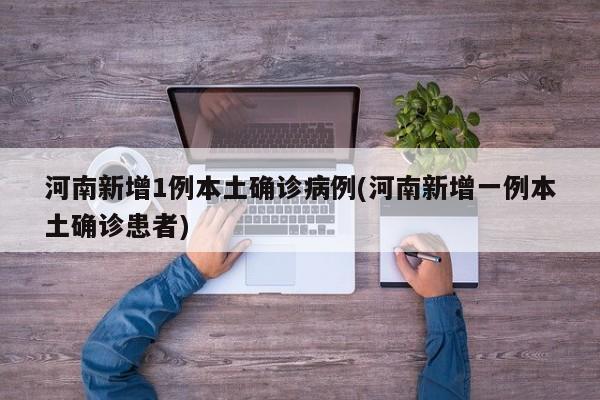 河南新增1例本土确诊病例(河南新增一例本土确诊患者)