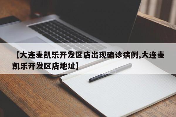 【大连麦凯乐开发区店出现确诊病例,大连麦凯乐开发区店地址】