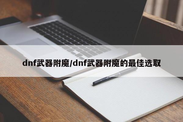 dnf武器附魔/dnf武器附魔的最佳选取