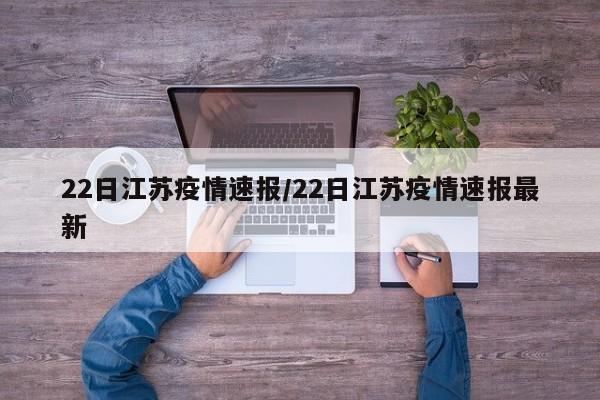 22日江苏疫情速报/22日江苏疫情速报最新
