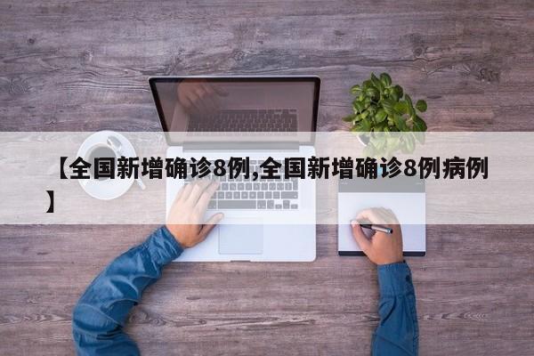 【全国新增确诊8例,全国新增确诊8例病例】