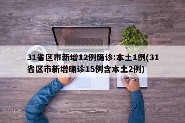 31省区市新增12例确诊:本土1例(31省区市新增确诊15例含本土2例)