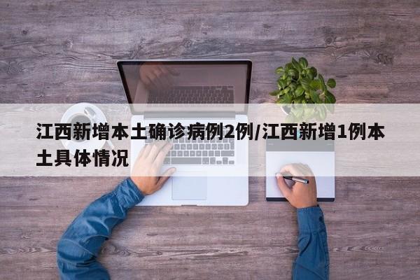 江西新增本土确诊病例2例/江西新增1例本土具体情况
